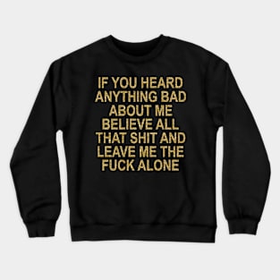 If You Heard Anything Bad About Me Believe All That Shit And Leave Me The Fuck Alone Crewneck Sweatshirt